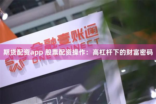 期货配资app 股票配资操作：高杠杆下的财富密码