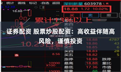 证券配资 股票炒股配资：高收益伴随高风险，谨慎投资