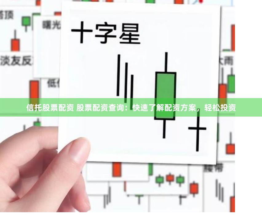 信托股票配资 股票配资查询：快速了解配资方案，轻松投资