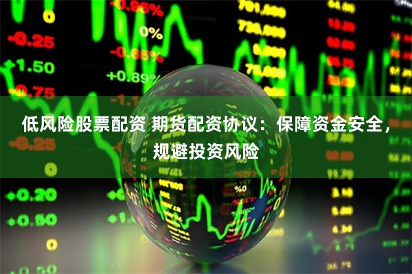 低风险股票配资 期货配资协议：保障资金安全，规避投资风险