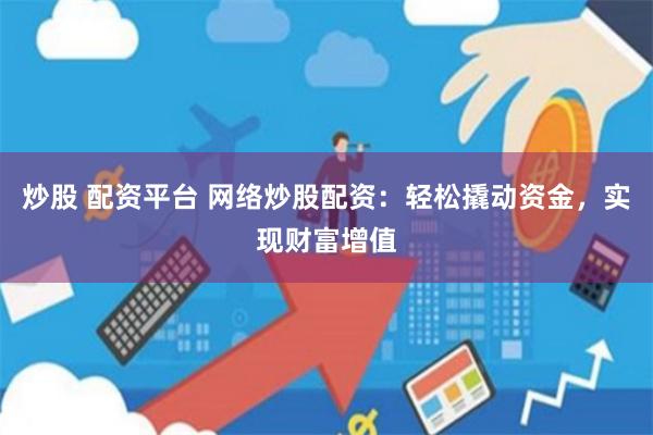 炒股 配资平台 网络炒股配资：轻松撬动资金，实现财富增值
