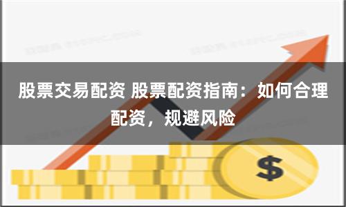 股票交易配资 股票配资指南：如何合理配资，规避风险