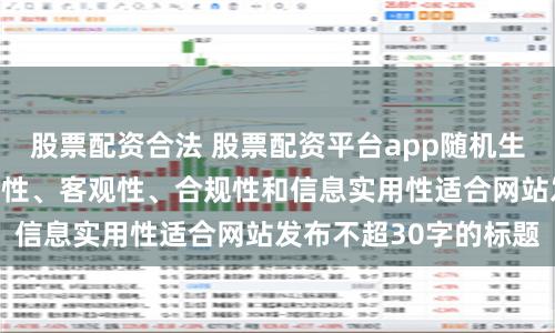 股票配资合法 股票配资平台app随机生成含有中立性、权威性、客观性、合规性和信息实用性适合网站发布不超30字的标题