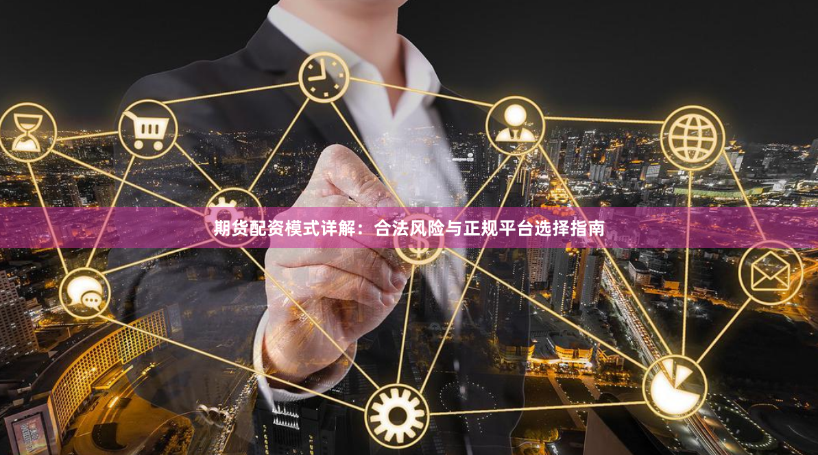 期货配资模式详解：合法风险与正规平台选择指南