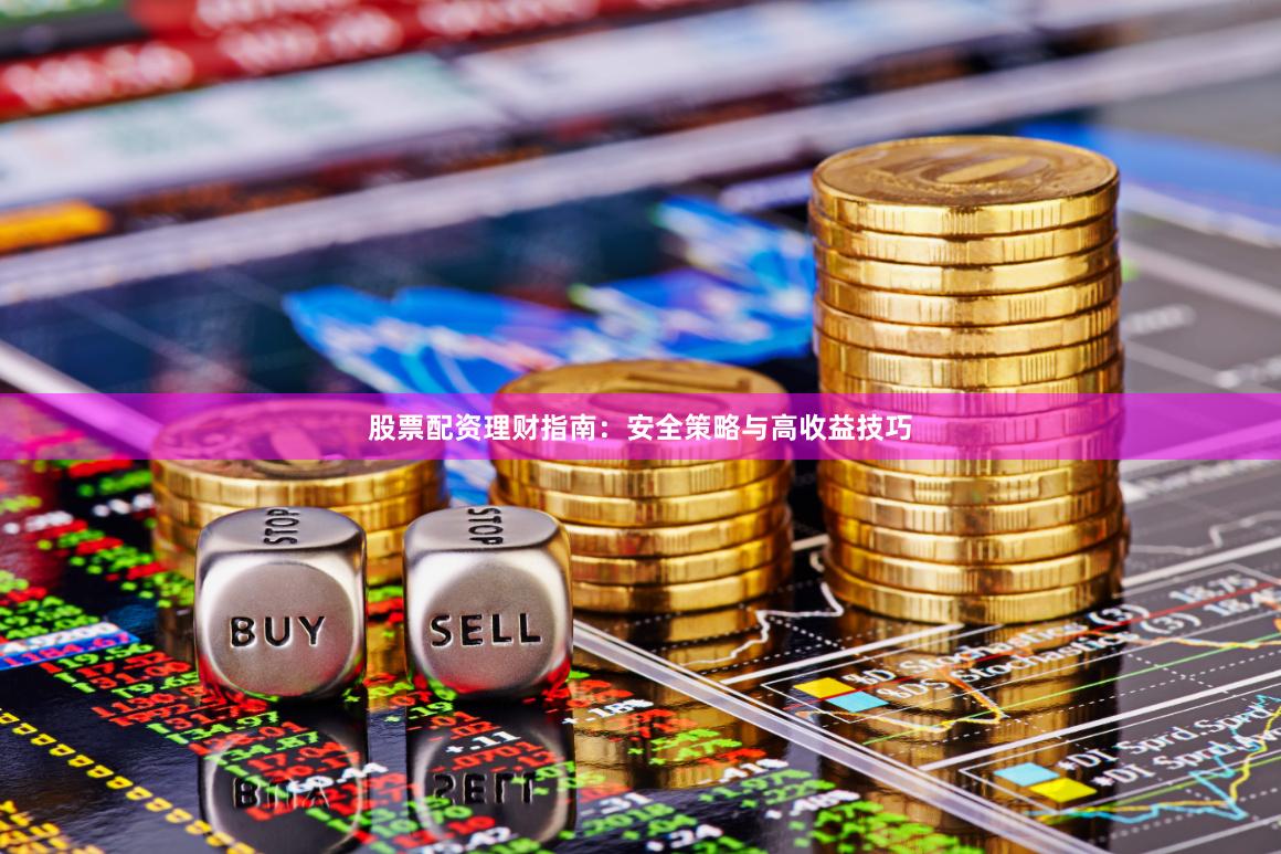 股票配资理财指南：安全策略与高收益技巧