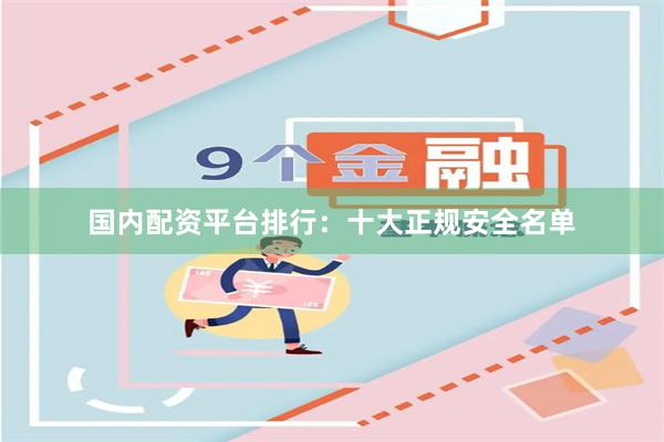国内配资平台排行：十大正规安全名单
