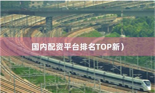 国内配资平台排名TOP新）