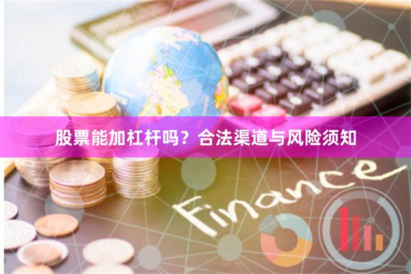 股票能加杠杆吗？合法渠道与风险须知