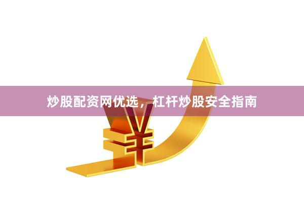 炒股配资网优选，杠杆炒股安全指南