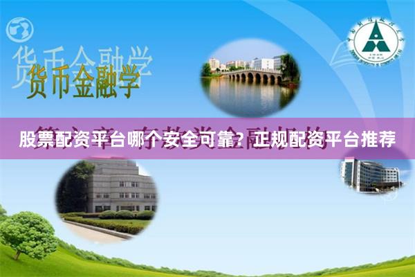 股票配资平台哪个安全可靠？正规配资平台推荐
