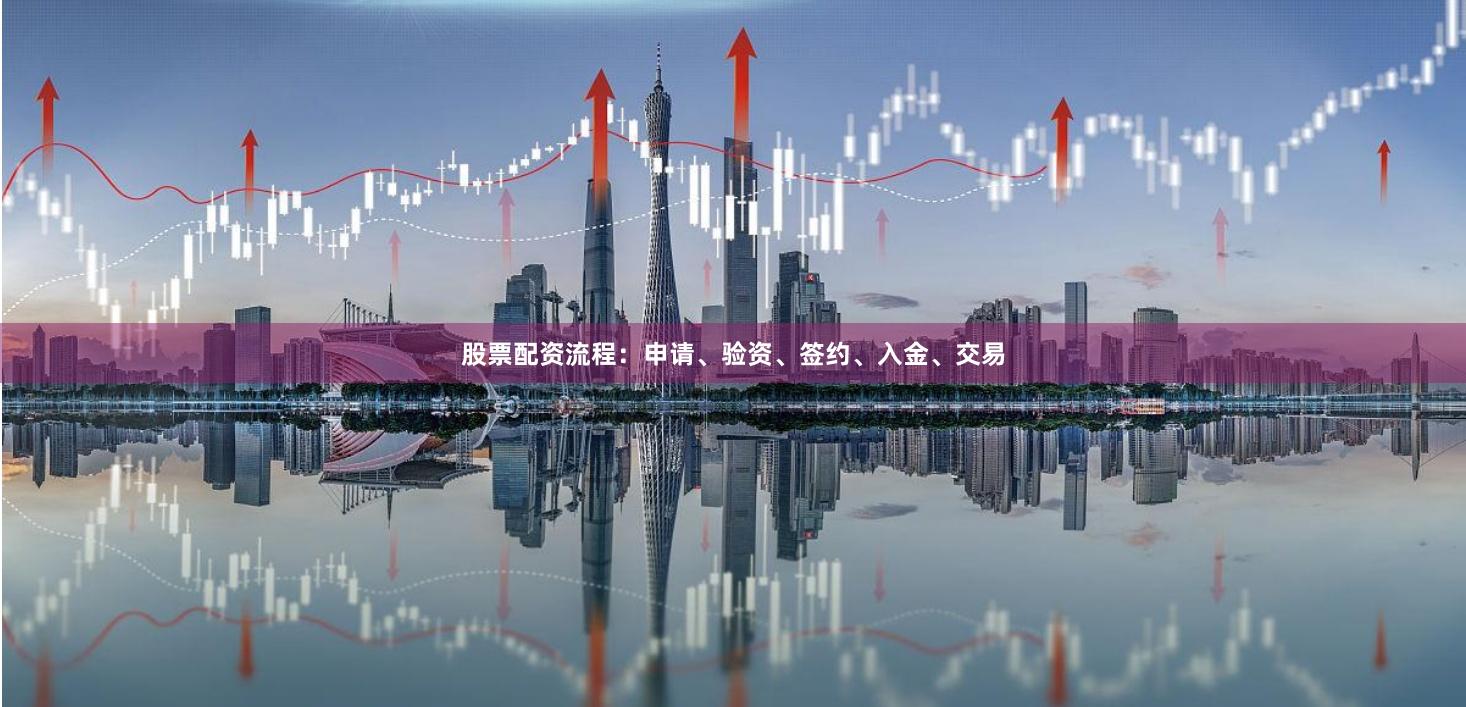 股票配资流程：申请、验资、签约、入金、交易