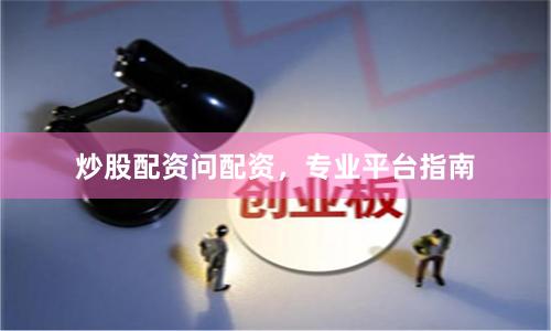 炒股配资问配资，专业平台指南