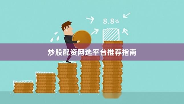 炒股配资网选平台推荐指南