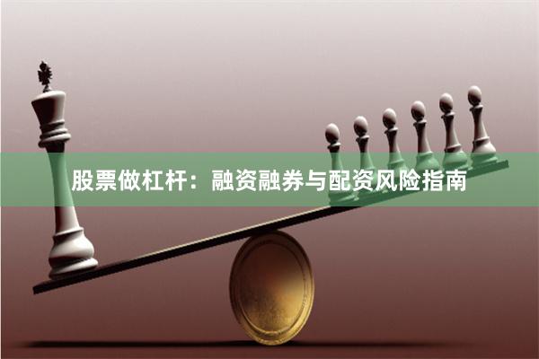股票做杠杆：融资融券与配资风险指南