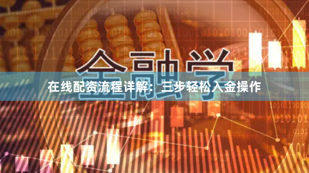在线配资流程详解：三步轻松入金操作