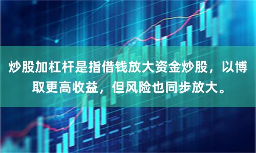 炒股加杠杆是指借钱放大资金炒股，以博取更高收益，但风险也同步放大。
