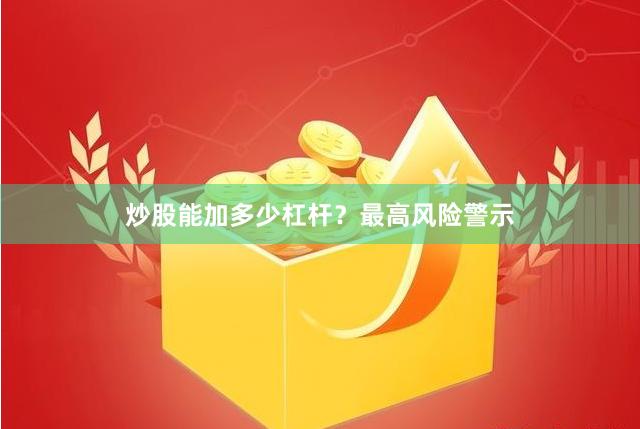 炒股能加多少杠杆？最高风险警示