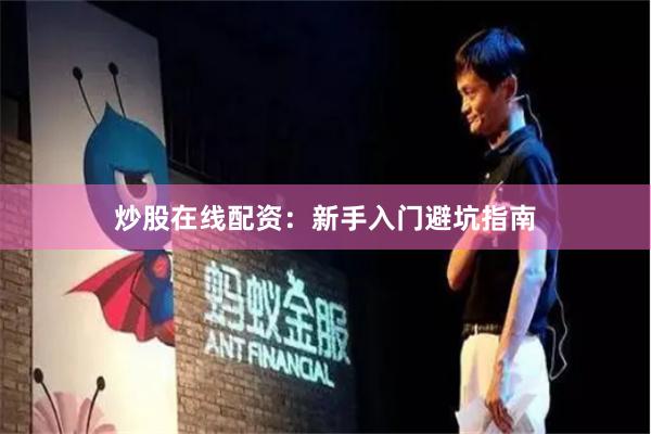 炒股在线配资：新手入门避坑指南